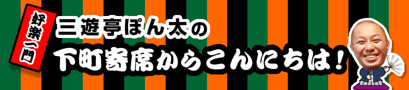 三遊亭ぽん太の下町寄席からこんにちは！