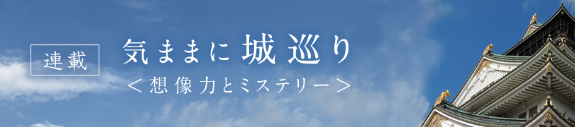 気ままに城巡り＜想像力とミステリー＞